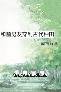 [Truyện Chữ] - Cùng Bạn Trai Cũ Xuyên Không Về Cổ Đại Trồng Trọt