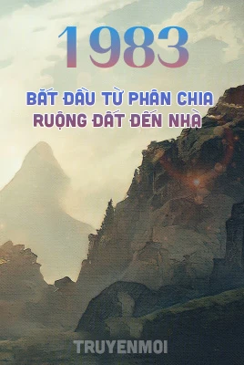 [Truyện Chữ] - 1983: Bắt Đầu Từ Phân Chia Ruộng Đất Đến Nhà