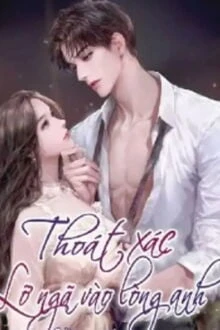 [Truyện Chữ] - Thoát Xác, Lỡ Ngã Vào Lòng Anh