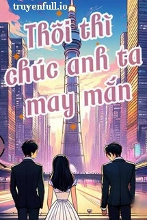 [Truyện Chữ] - Thôi Thì Chúc Anh May Mắn