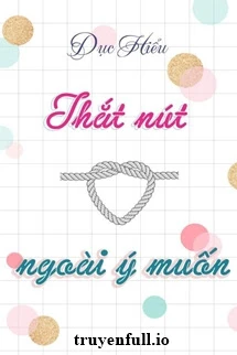 [Truyện Chữ] - Thắt Nút Ngoài Ý Muốn - Dục Hiểu