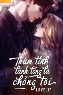 [Truyện Chữ] - Thâm Tình, Lãnh Tổng Là Chồng Tôi!