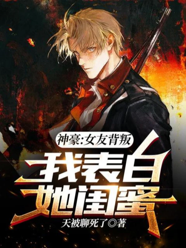 [Truyện Chữ] - Thần Hào: Bạn Gái Phản Bội: Ta Thổ Lộ Nàng Khuê Mật
