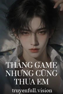 [Truyện Chữ] - Thắng Game Nhưng Cũng Thua Em