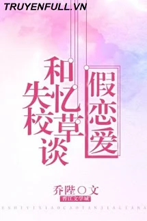 [Truyện Chữ] - Tháng Ngày Cùng Giáo Thảo Mất Trí Nhớ Giả Vờ Yêu Đương
