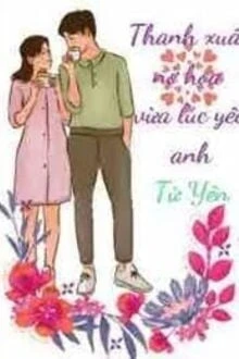 [Truyện Chữ] - Thanh Xuân Nở Hoa Vừa Lúc Yêu Anh