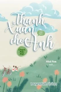 [Truyện Chữ] - Thanh Xuân Gửi Hết Cho Anh - Chanh Mặc Mạt