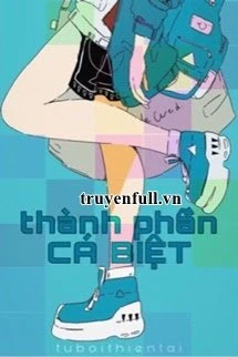 [Truyện Chữ] - Thành Phần Cá Biệt