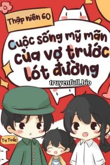 [Truyện Chữ] - Thập Niên 60: Cuộc Sống Mỹ Mãn Của Vợ Trước Lót Đường Trong Niên Đại Văn