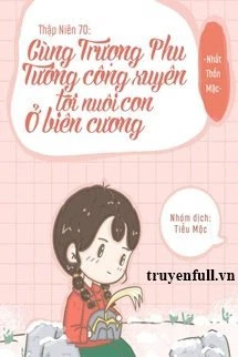 [Truyện Chữ] - Thập Niên 70 Cùng Trượng Phu Tướng Quân Xuyên Tới Nuôi Con Ở Biên Cương