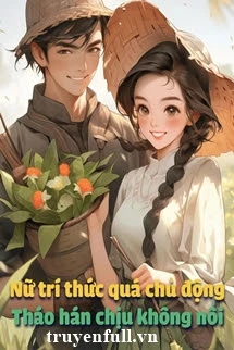 [Truyện Chữ] - [Thập Niên 70] Nữ Trí Thức Quá Chủ Động, Tháo Hán Chịu Không Nổi