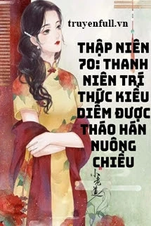 [Truyện Chữ] - Thập Niên 70 Thanh Niên Trí Thức Kiều Diễm Được Tháo Hán Nuông Chiều