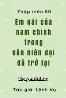 [Truyện Chữ] - Thập Niên 80: Em Gái Của Nam Chủ Trong Niên Đại Văn Đã Trở Lại