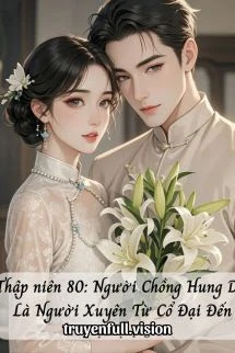 [Truyện Chữ] - Thập Niên 80: Người Chồng Hung Dữ Là Người Xuyên Từ Cổ Đại Đến
