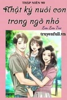 [Truyện Chữ] - Thập Niên 90 Nhật Ký Nuôi Con Trong Ngõ Nhỏ
