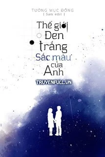 [Truyện Chữ] - Thế Giới Đen Trắng, Sắc Màu Của Anh