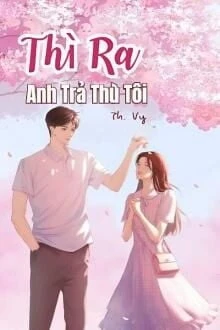 [Truyện Chữ] - Thì Ra Anh Trả Thù Tôi