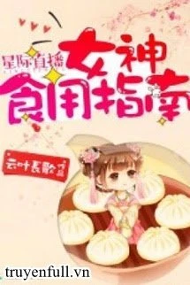[Truyện Chữ] - Tinh Tế Phát Sóng Trực Tiếp: Nữ Thần Dùng Ăn Chỉ Nam