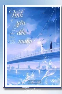[Truyện Chữ] - Tình Yêu Đến Muộn - Diệp Kiến Tinh