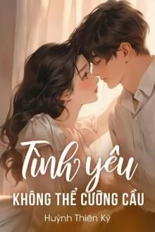 [Truyện Chữ] - Tình Yêu Không Thể Cưỡng Cầu