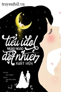 [Truyện Chữ] - Tiểu Idol Đột Nhiên Xuất Hiện