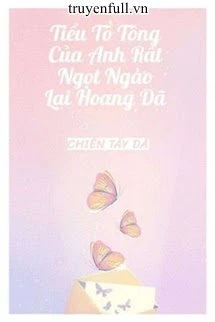 [Truyện Chữ] - Tiểu Tổ Tông Của Anh Rất Ngọt Ngào Lại Hoang Dã