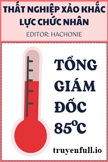 [Truyện Chữ] - Tổng Giám Đốc 85℃ - Thất Nghiệp Xảo Khắc Lực Chức Nhân