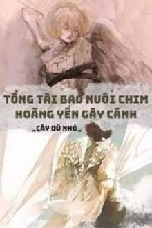 [Truyện Chữ] - Tổng Tài Bao Nuôi Chim Hoàng Yến Gãy Cánh