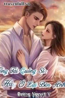 [Truyện Chữ] - Tổng Tài Cuồng Si: Hãy Ở Lại Bên Anh!