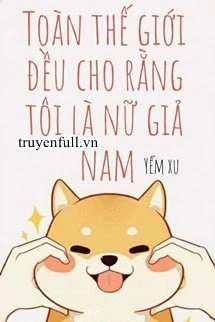 [Truyện Chữ] - Toàn Thế Giới Đều Cho Rằng Tôi Là Nữ Giả Nam