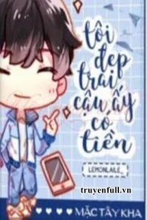 [Truyện Chữ] - Tôi Đẹp Trai, Cậu Ấy Có Tiền