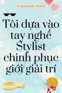 [Truyện Chữ] - Tôi Dựa Vào Tay Nghề Stylist Chinh Phục Giới Giải Trí