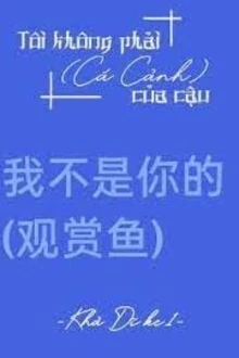 [Truyện Chữ] - Tôi Không Phải Cá Cảnh Của Cậu