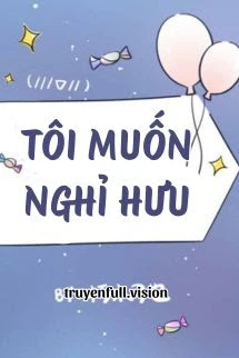 [Truyện Chữ] - Tôi Muốn Nghỉ Hưu - Hủ Mộc Điêu Dã
