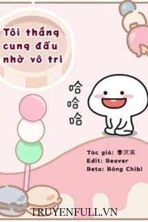 [Truyện Chữ] - Tôi Thắng Cung Đấu Nhờ Vô Tri