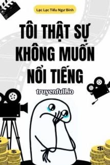 [Truyện Chữ] - Tôi Thật Sự Không Muốn Nổi Tiếng