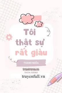 [Truyện Chữ] - Tôi Thật Sự Rất Giàu