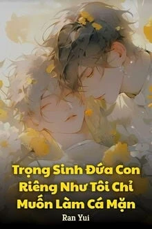 [Truyện Chữ] - Trọng Sinh Đứa Con Riêng Như Tôi Chỉ Muốn Làm Cá Mặn