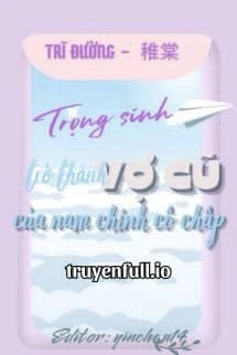 [Truyện Chữ] - Trọng Sinh Trở Thành Vợ Cũ Của Nam Chính Cố Chấp