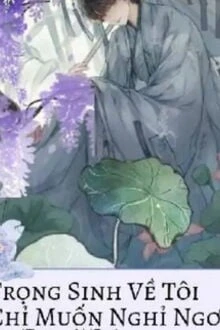 [Truyện Chữ] - Trọng Sinh Về Tôi Chỉ Muốn Được Nghỉ Ngơi