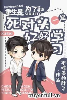 [Truyện Chữ] - Trọng Sinh Vì Muốn Cùng Đối Thủ Một Mất Một Còn Học Tập Thật Tốt