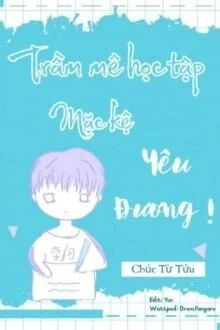[Truyện Chữ] - Trầm Mê Học Tập, Mặc Kệ Yêu Đương