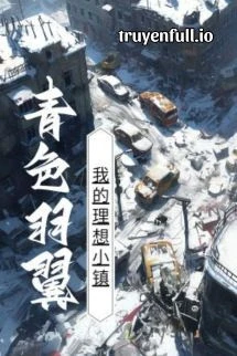 [Truyện Chữ] - Trấn Nhỏ Lý Tưởng Của Tôi - Thanh Sắc Vũ Dực