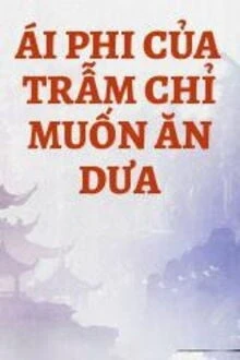 [Truyện Chữ] - Ái Phi Của Trẫm Chỉ Muốn Ăn Dưa