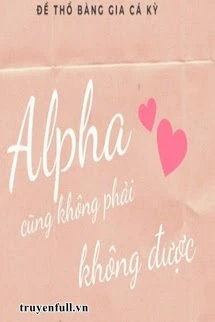 [Truyện Chữ] - Alpha Cũng Không Phải Không Được