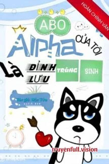 [Truyện Chữ] - Alpha Của Tôi Là Đỉnh Lưu Trùng Sinh