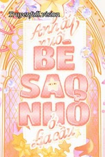 [Truyện Chữ] - Anh Ấy Nuôi Bé Sao Nhỏ Ở Địa Cầu