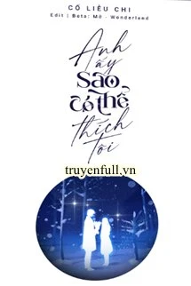 [Truyện Chữ] - Anh Ấy Sao Có Thể Thích Tôi