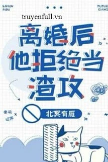 [Truyện Chữ] - Anh Ấy Từ Chối Trở Thành Một Tên Cặn Bã Sau Ly Hôn
