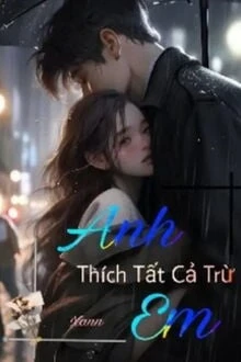 [Truyện Chữ] - Anh Thích Tất Cả Trừ Em